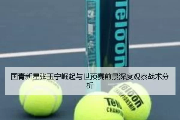 国青新星张玉宁崛起与世预赛前景深度观察战术分析